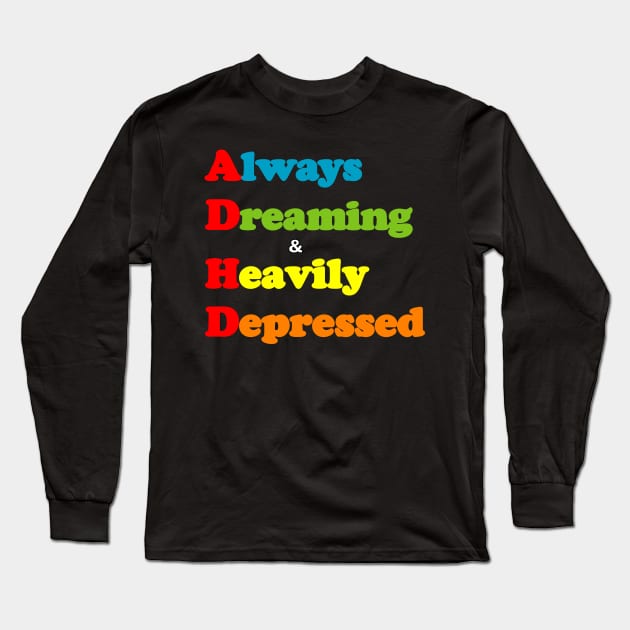 ADHD ( Always Dreaming And Heavily Depressed) Long Sleeve T-Shirt by TeeTrendz